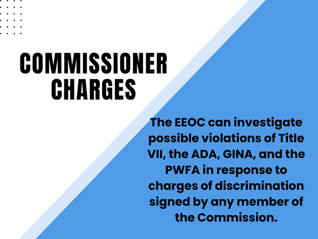 The EEOC can investigate possible violations of Title VII, the ADA, GINA, and the PWFA in response to charges of discrimination signed by any member of the Commission